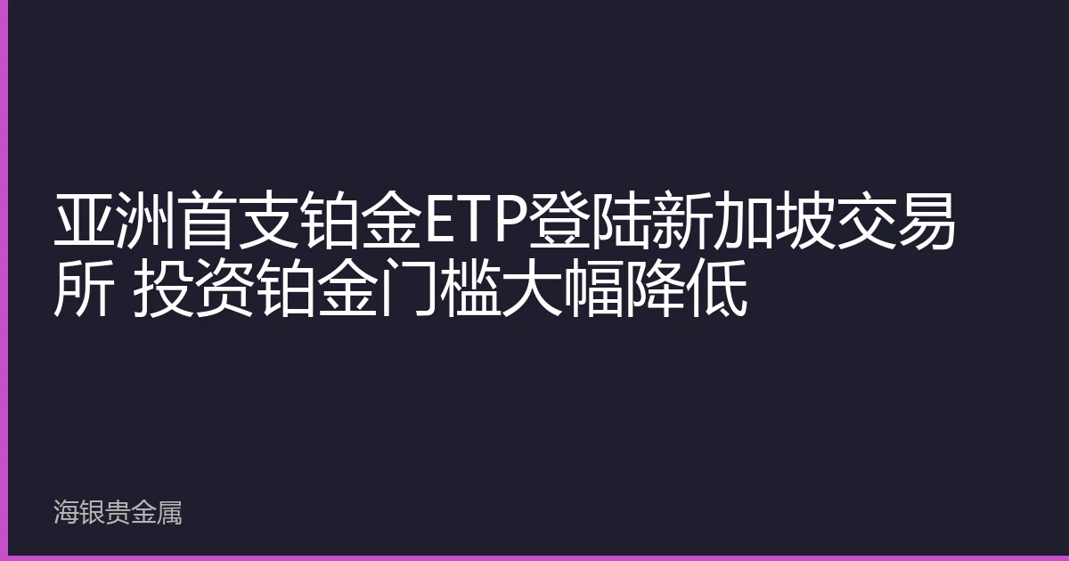亚洲首支铂金ETP登陆新加坡交易所 投资铂金门槛大幅降低