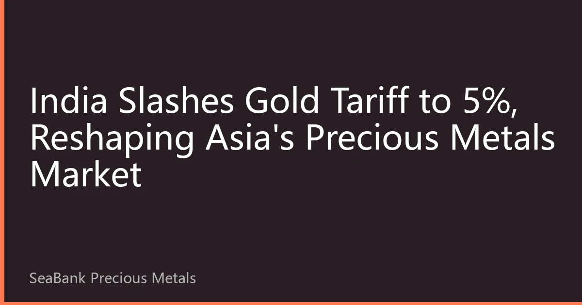 India Slashes Gold Tariff to 5%, Reshaping Asia's Precious Metals Market
