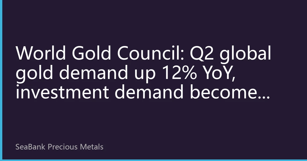 World Gold Council: Q2 global gold demand up 12% YoY, investment demand becomes dominant force