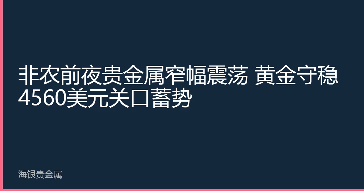 非农前夜贵金属窄幅震荡 黄金守稳4560美元关口蓄势