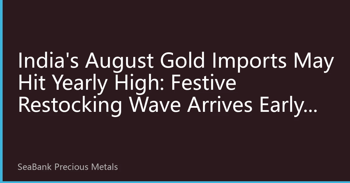 India's August Gold Imports May Hit Yearly High: Festive Restocking Wave Arrives Early, Asian Physical Premiums Widen Across the Board