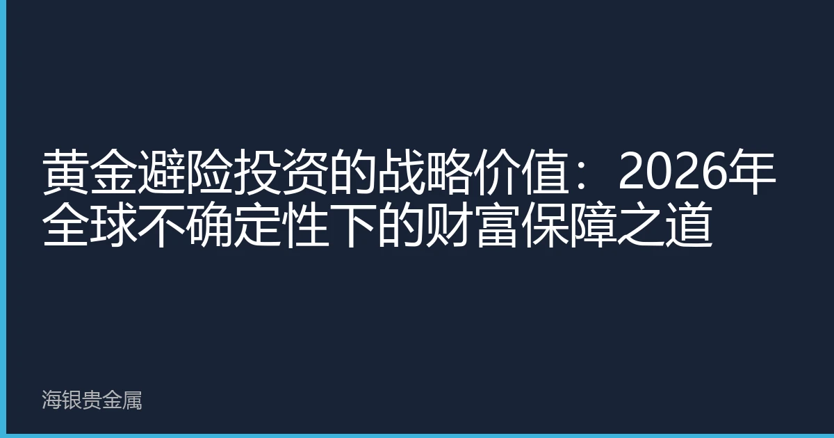 黄金避险投资的战略价值：2026年全球不确定性下的财富保障之道