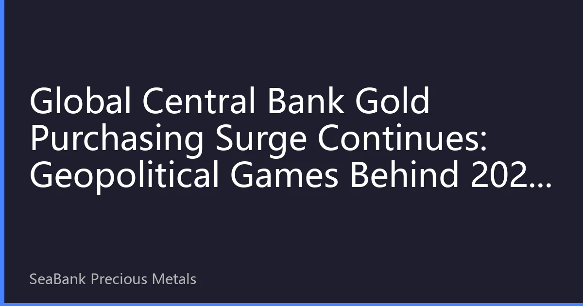 Global Central Bank Gold Purchasing Surge Continues: Geopolitical Games Behind 2026 Gold Reserve Strategic Adjustments