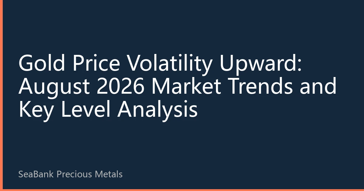 Gold Price Volatility Upward: August 2026 Market Trends and Key Level Analysis