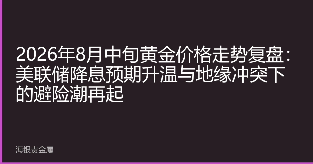 2026年8月中旬黄金价格走势复盘：美联储降息预期升温与地缘冲突下的避险潮再起