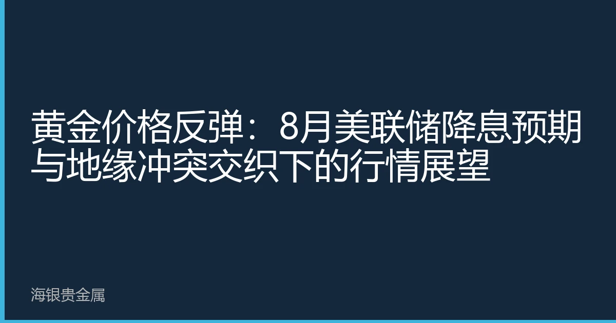 黄金价格反弹：8月美联储降息预期与地缘冲突交织下的行情展望