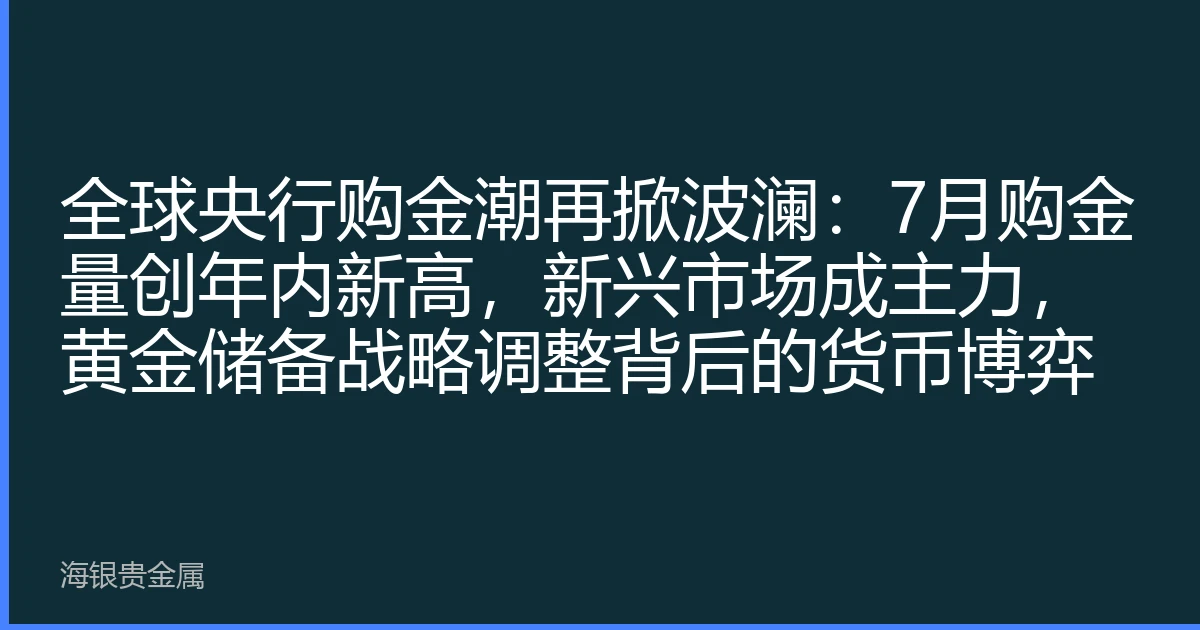 全球央行购金潮再掀波澜：7月购金量创年内新高，新兴市场成主力，黄金储备战略调整背后的货币博弈