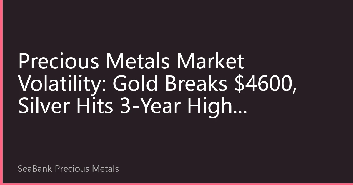 Precious Metals Market Volatility: Gold Breaks $4600, Silver Hits 3-Year High, Investment Opportunities Amid Fed Rate Cut Expectations and Geopolitical Conflicts