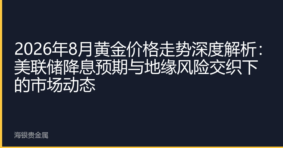 2026年8月黄金价格走势深度解析：美联储降息预期与地缘风险交织下的市场动态