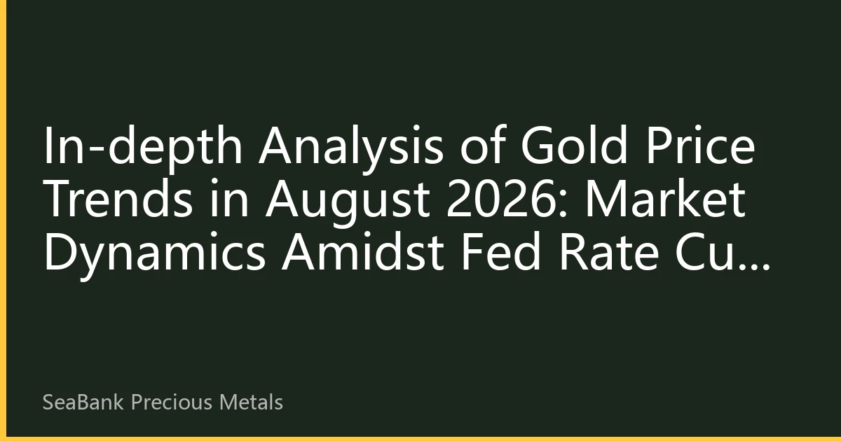 In-depth Analysis of Gold Price Trends in August 2026: Market Dynamics Amidst Fed Rate Cut Expectations and Geopolitical Risks