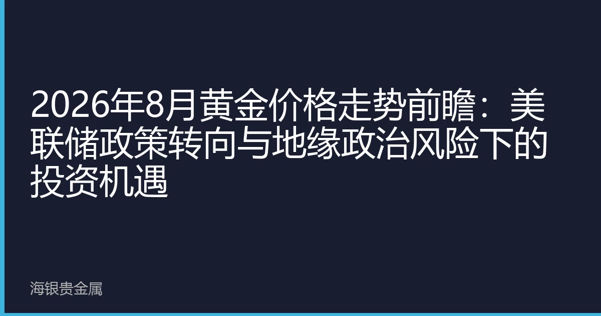 2026年8月黄金价格走势前瞻：美联储政策转向与地缘政治风险下的投资机遇