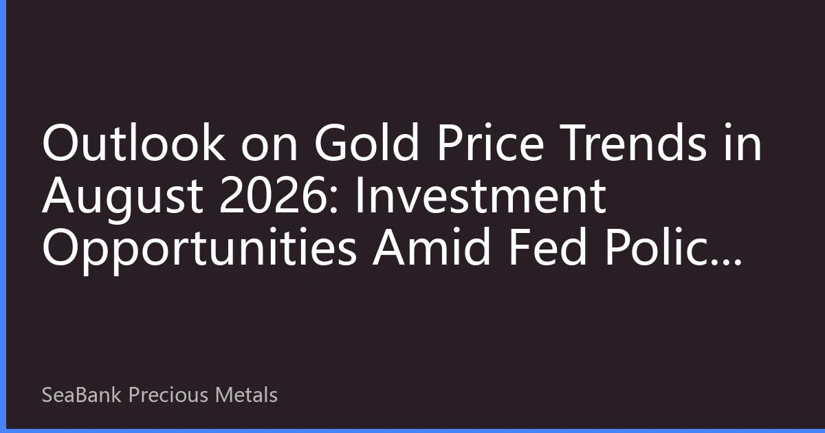 Outlook on Gold Price Trends in August 2026: Investment Opportunities Amid Fed Policy Shift and Geopolitical Risks