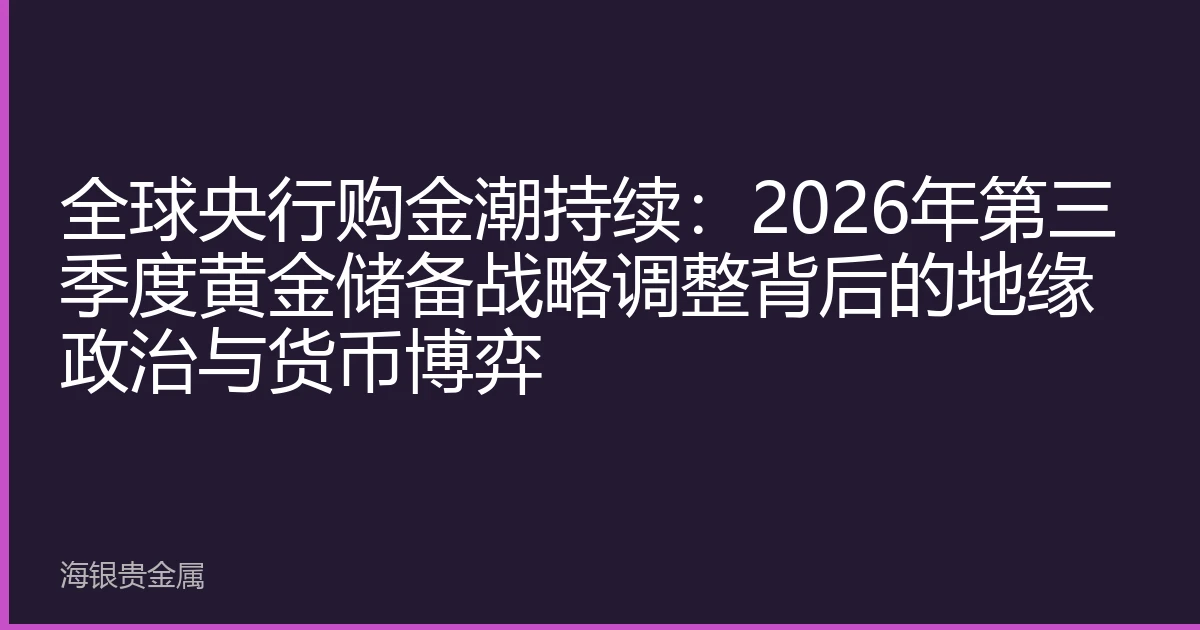 全球央行购金潮持续：2026年第三季度黄金储备战略调整背后的地缘政治与货币博弈
