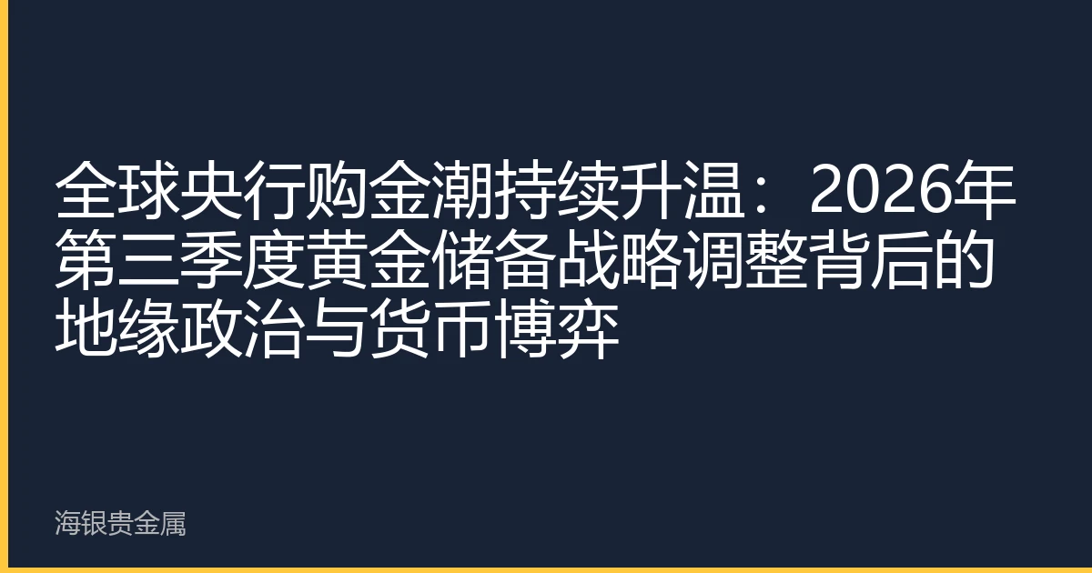 全球央行购金潮持续升温：2026年第三季度黄金储备战略调整背后的地缘政治与货币博弈