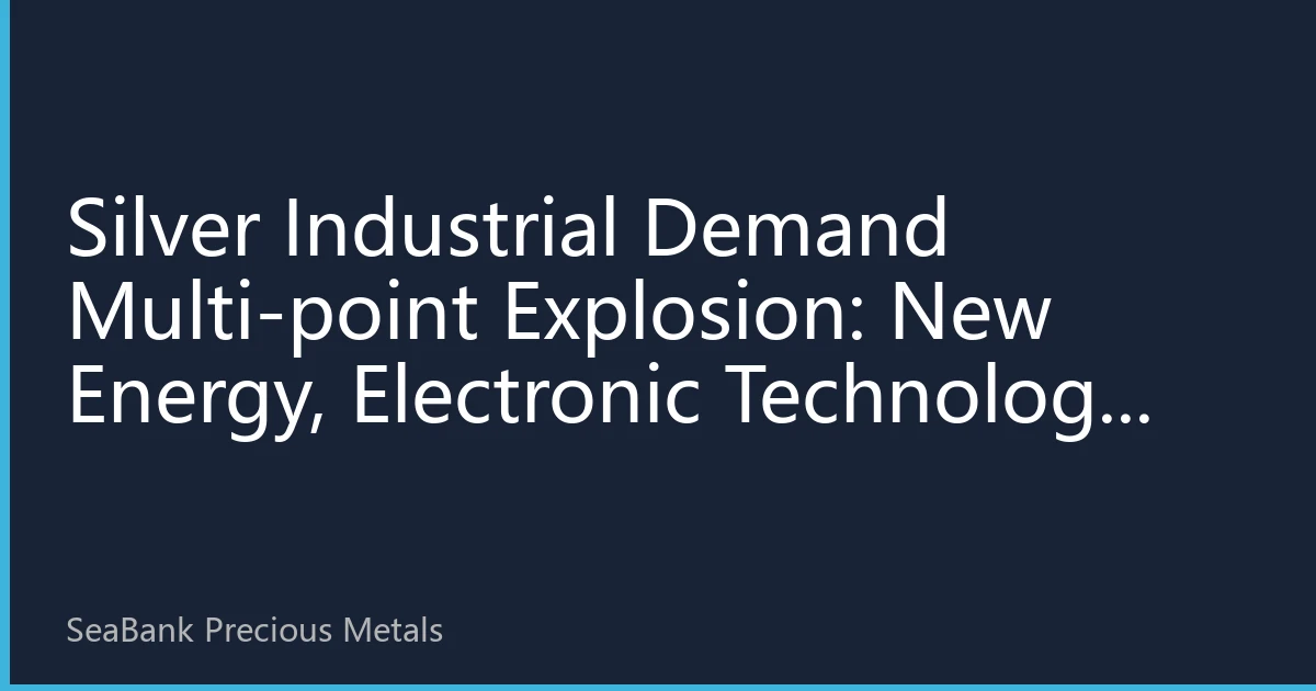 Silver Industrial Demand Multi-point Explosion: New Energy, Electronic Technology and Healthcare Reshaping Silver Price Support Pattern