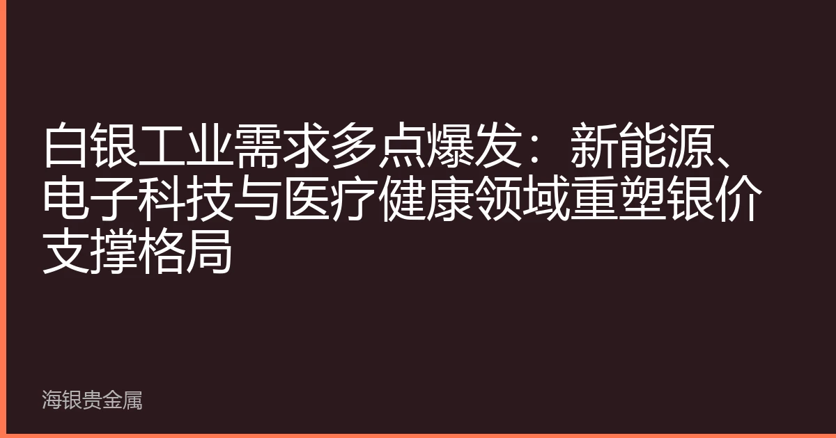 白银工业需求多点爆发：新能源、电子科技与医疗健康领域重塑银价支撑格局