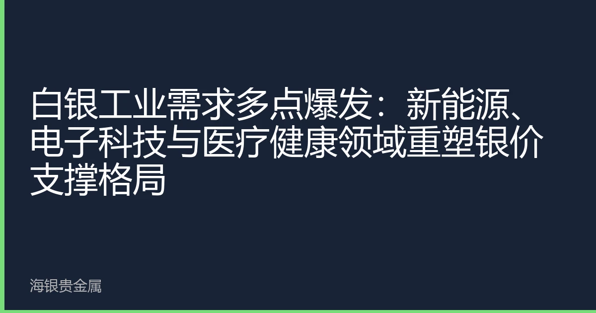 白银工业需求多点爆发：新能源、电子科技与医疗健康领域重塑银价支撑格局