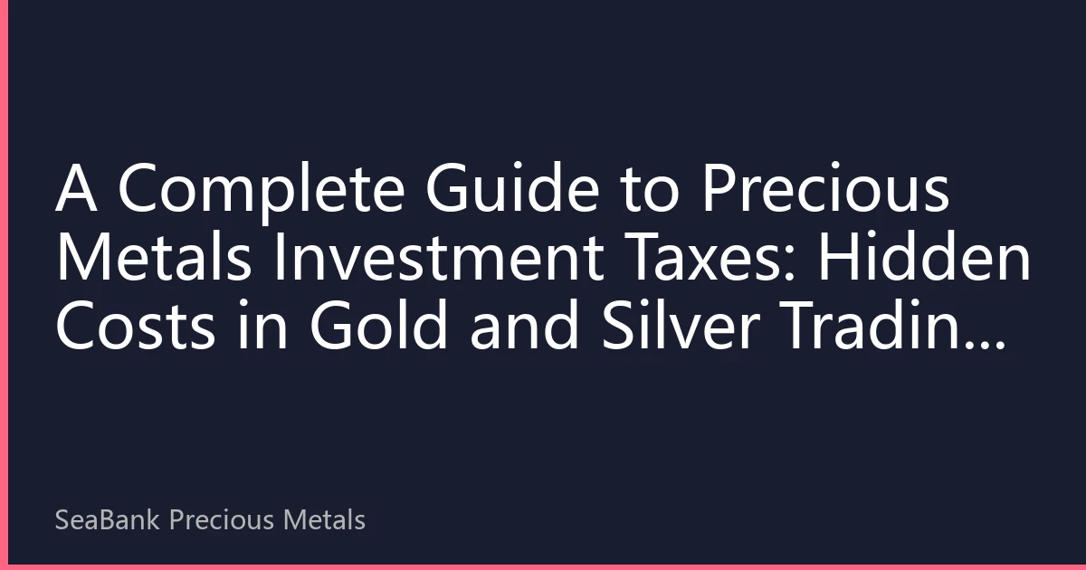 A Complete Guide to Precious Metals Investment Taxes: Hidden Costs in Gold and Silver Trading and Tax-Efficient Strategies