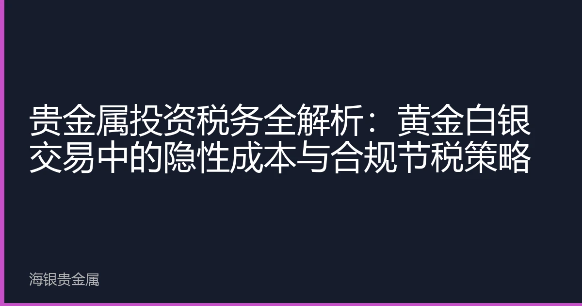 贵金属投资税务全解析：黄金白银交易中的隐性成本与合规节税策略