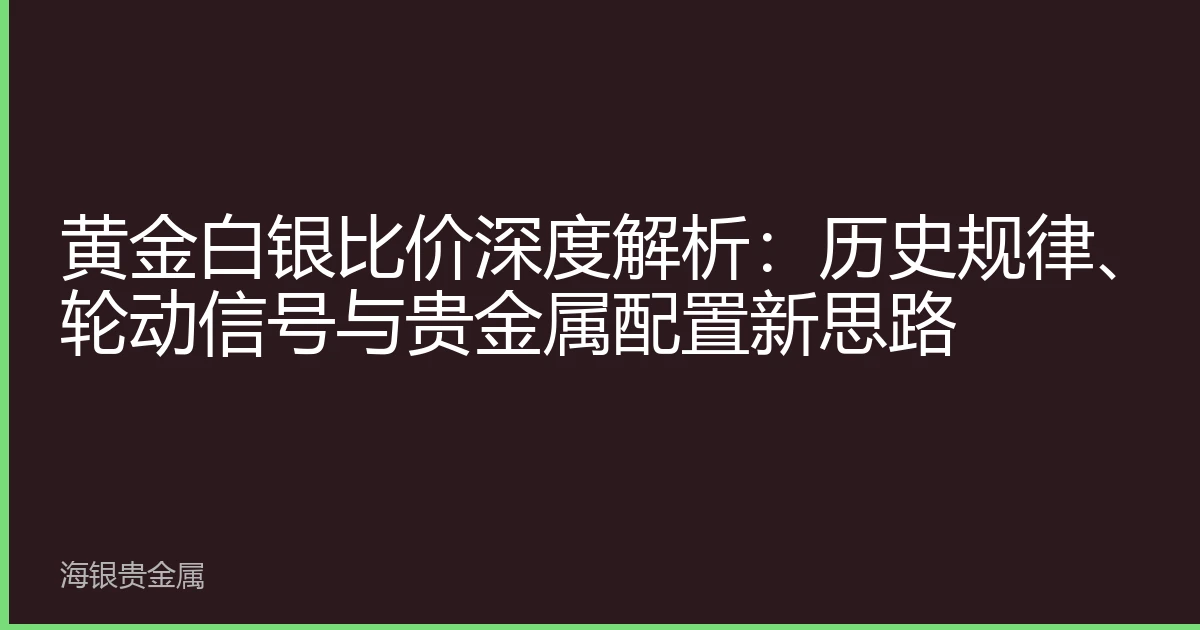 黄金白银比价深度解析：历史规律、轮动信号与贵金属配置新思路