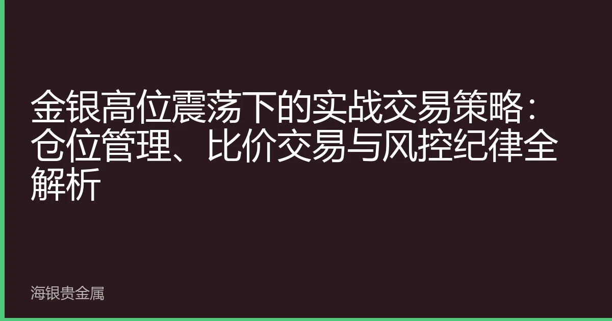 金银高位震荡下的实战交易策略：仓位管理、比价交易与风控纪律全解析