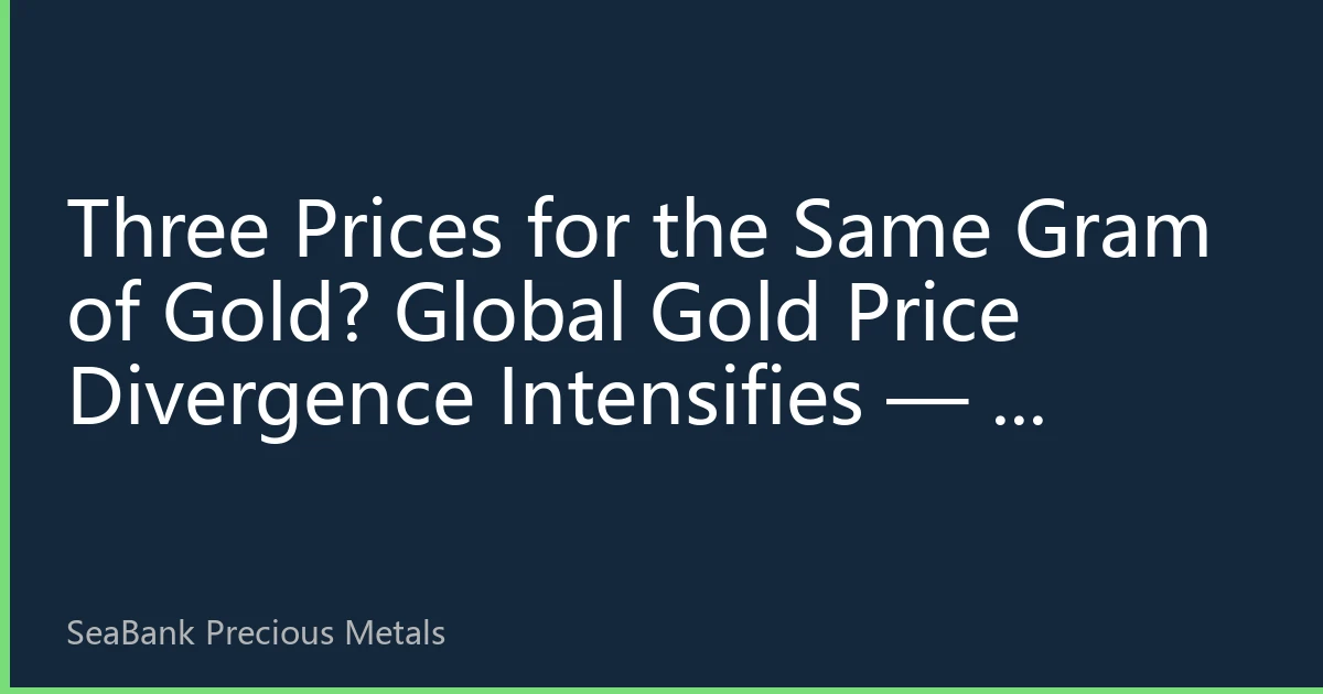 Three Prices for the Same Gram of Gold? Global Gold Price Divergence Intensifies — A Complete Guide to the Opportunities and Pitfalls of Cross-Border Precious Metals Arbitrage