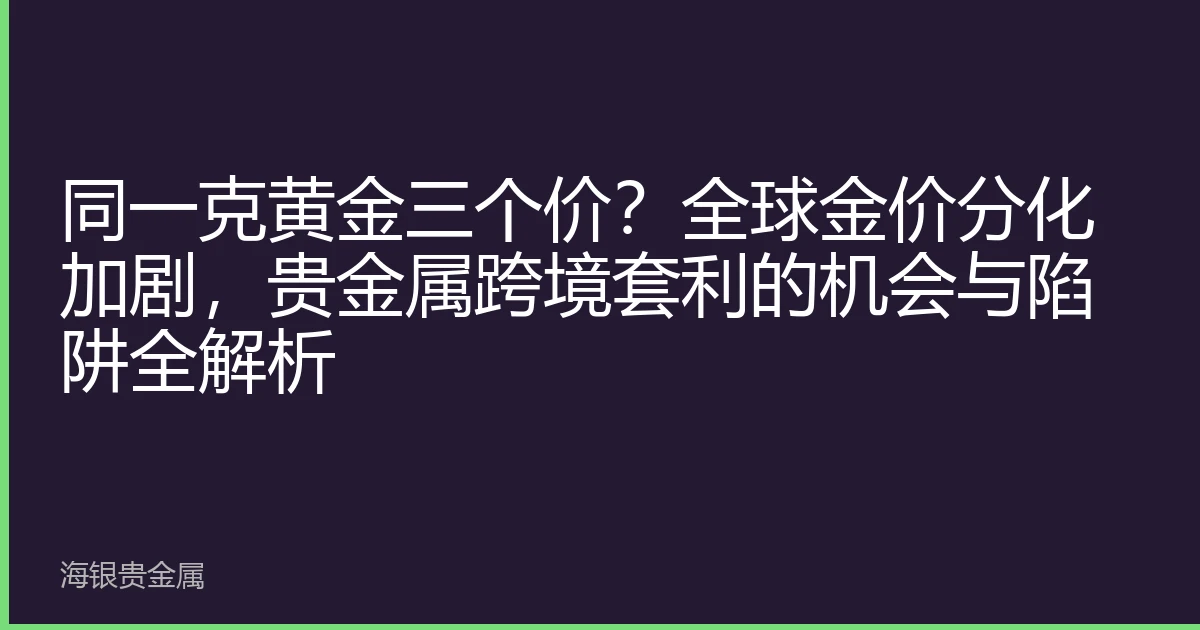 同一克黄金三个价？全球金价分化加剧，贵金属跨境套利的机会与陷阱全解析