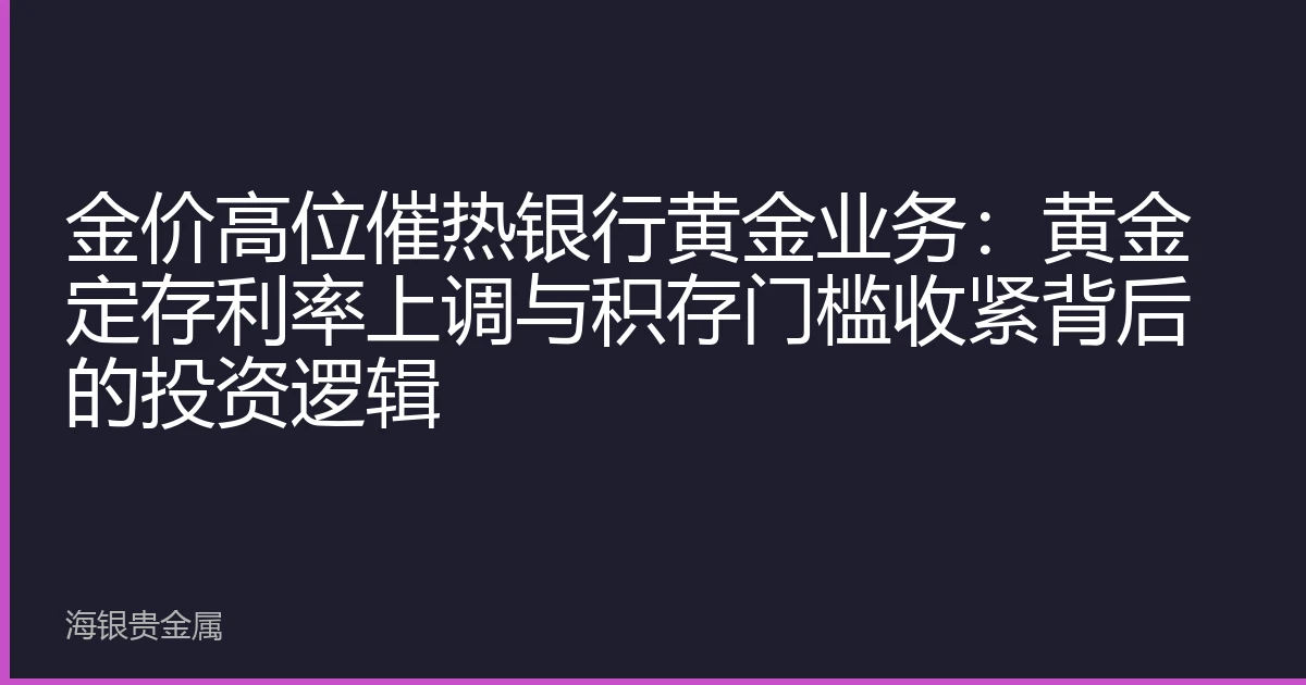 金价高位催热银行黄金业务：黄金定存利率上调与积存门槛收紧背后的投资逻辑