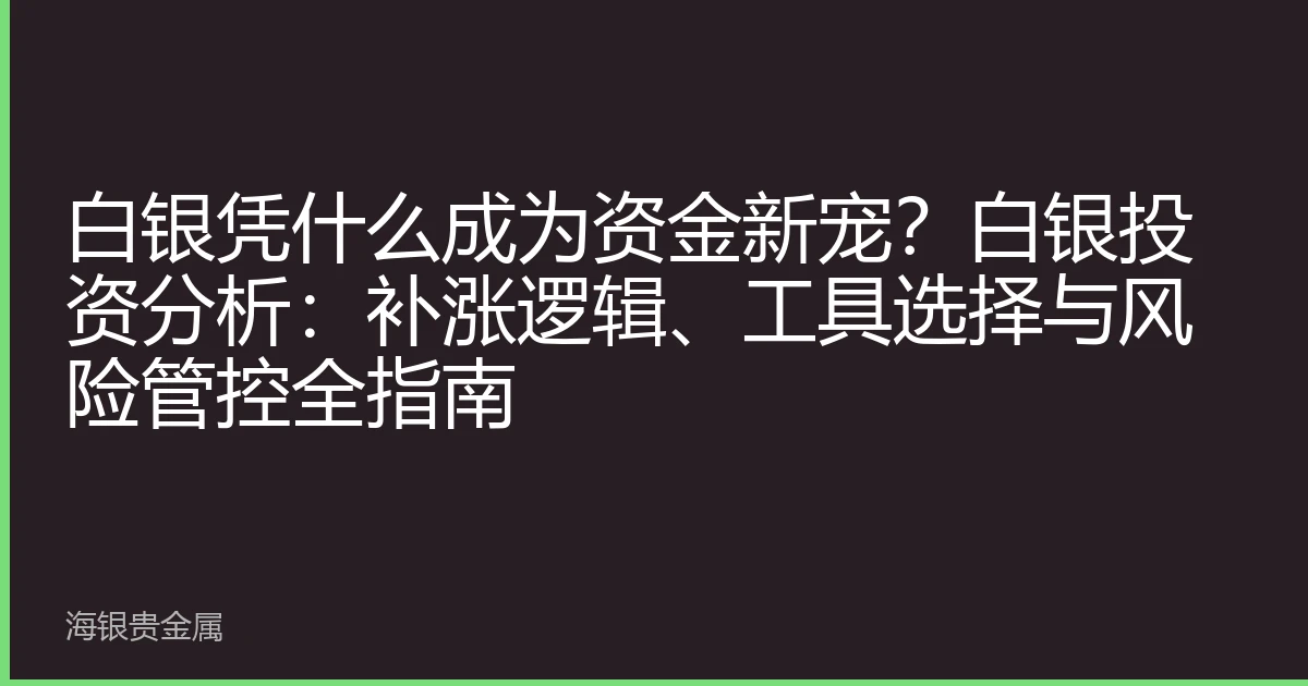 白银凭什么成为资金新宠？白银投资分析：补涨逻辑、工具选择与风险管控全指南