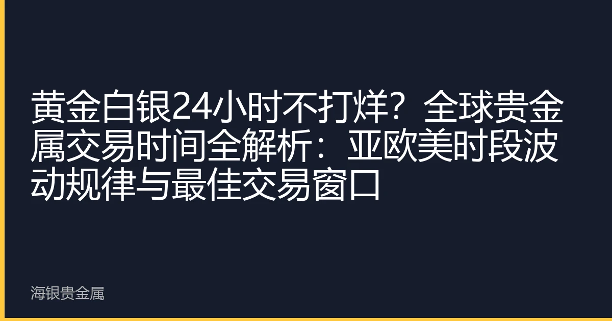 黄金白银24小时不打烊？全球贵金属交易时间全解析：亚欧美时段波动规律与最佳交易窗口