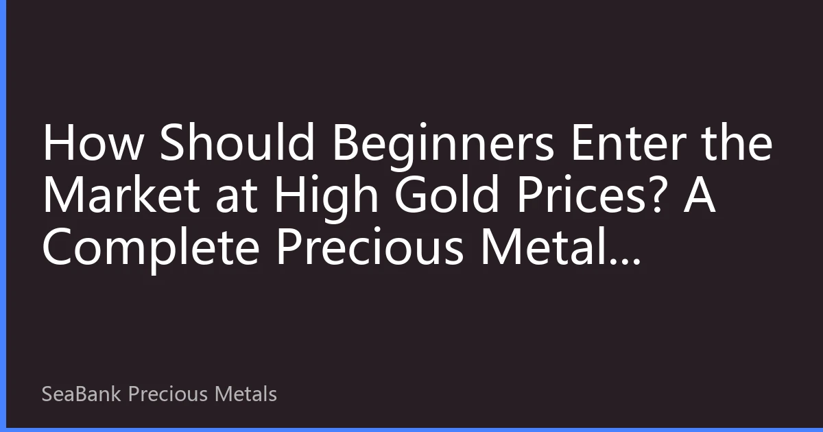 How Should Beginners Enter the Market at High Gold Prices? A Complete Precious Metals Investing Guide: Choosing Instruments, Position Management, and Avoiding Pitfalls