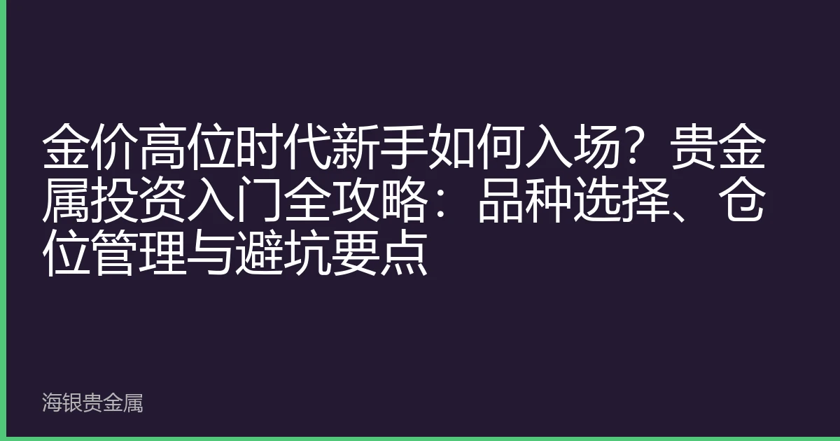 金价高位时代新手如何入场？贵金属投资入门全攻略：品种选择、仓位管理与避坑要点